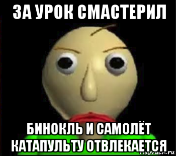 за урок смастерил бинокль и самолёт катапульту отвлекается, Мем Злой Балди