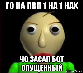 го на пвп 1 на 1 нах чо засал бот опущенный, Мем Злой Балди