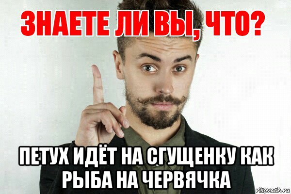  петух идёт на сгущенку как рыба на червячка, Мем Знаете ли вы что