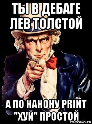 ты в дебаге лев толстой а по канону print "хуй" простой