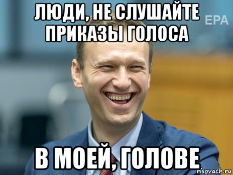 люди, не слушайте приказы голоса в моей, голове, Мем Алексей Навальный