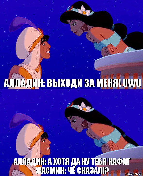 Алладин: ВЫХОДИ ЗА МЕНЯ! UwU Алладин: А хотя да ну тебя нафиг
Жасмин: чё сказал!?, Комикс  Алладин и Жасмин