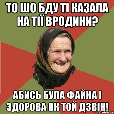 то шо бду ті казала на тії вродини? абись була файна і здорова як той дзвін!, Мем  Бабушка