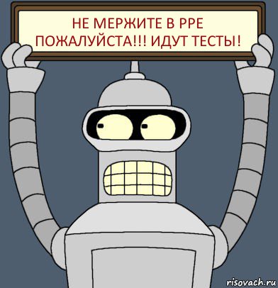 НЕ МЕРЖИТЕ В PPE ПОЖАЛУЙСТА!!! ИДУТ ТЕСТЫ!, Комикс Бендер с плакатом