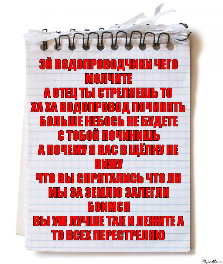 Эй водопроводчики чего молчите
А отец ты стреляешь то
Ха ха водопровод починять больше небось не будете
С тобой починишь
А почему я вас в щёлку не вижу
Что вы спрятались что ли
Мы за землю залегли боимся
Вы уж лучше так и лежите а то всех перестреляю, Комикс   блокнот с пружинкой