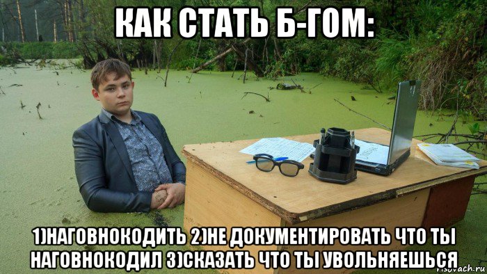 как стать б-гом: 1)наговнокодить 2)не документировать что ты наговнокодил 3)сказать что ты увольняешься, Мем  Парень сидит в болоте