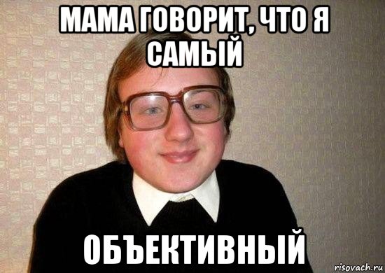 мама говорит, что я самый объективный, Мем Ботан