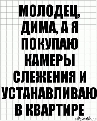 Молодец, Дима, а я покупаю камеры слежения и устанавливаю в квартире, Комикс  бумага