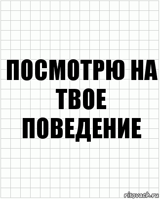 Посмотрю на твое поведение