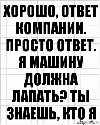 Хорошо, ответ компании. Просто ответ. Я машину должна лапать? Ты знаешь, кто я, Комикс  бумага