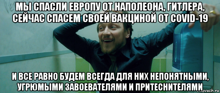 мы спасли европу от наполеона, гитлера, сейчас спасем своей вакциной от covid-19 и все равно будем всегда для них непонятными, угрюмыми завоевателями и притеснителями, Мем  Что происходит