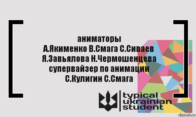 аниматоры
А.Якименко В.Смага С.Сиваев
Я.Завьялова Н.Чермошенцева
супервайзер по анимации
С.Кулигин С.Смага