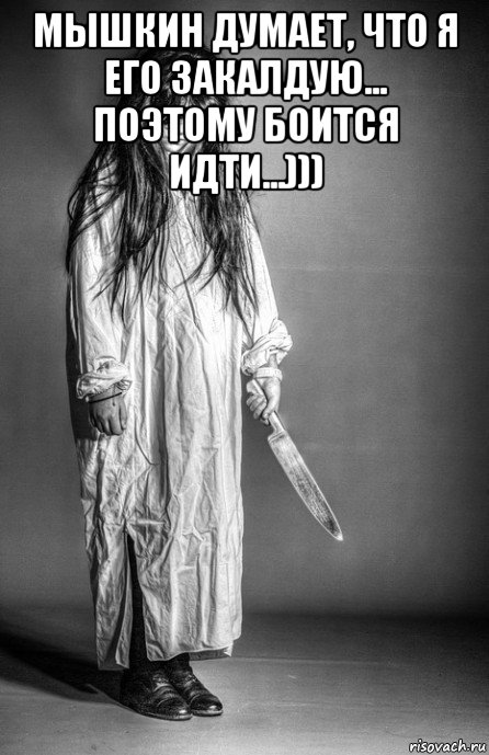 мышкин думает, что я его закалдую... поэтому боится идти...))) , Мем Девочка маньячка