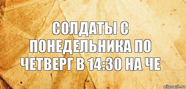 Солдаты с понедельника по четверг в 14:30 на че