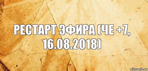 Рестарт эфира (Че +7, 16.08.2018)