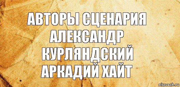 Авторы сценария
АЛЕКСАНДР КУРЛЯНДСКИЙ
АРКАДИЙ ХАЙТ, Комикс Старая бумага