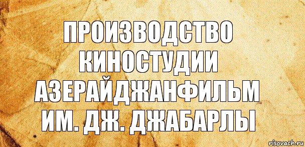 Производство
киностудии
АЗЕРАЙДЖАНФИЛЬМ
им. Дж. Джабарлы