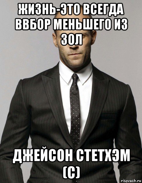 жизнь-это всегда ввбор меньшего из зол джейсон стетхэм (с), Мем Джейсон  Стэтхэм