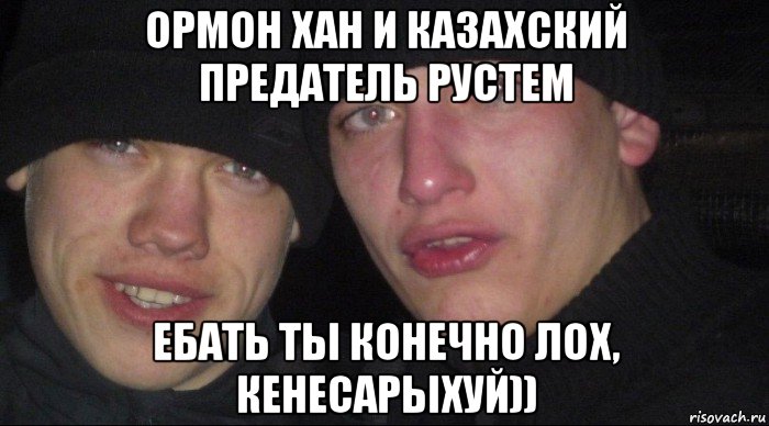 ормон хан и казахский предатель рустем ебать ты конечно лох, кенесарыхуй))