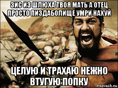 зис из шлюха твоя мать а отец просто пиздаболище умри нахуй целую и трахаю нежно втугую попку