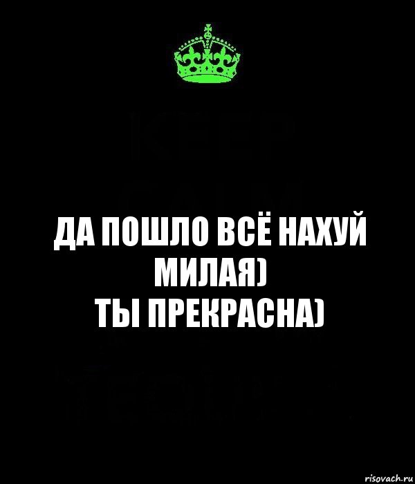 Да пошло всё нахуй милая)
Ты прекрасна), Комикс Keep Calm черный