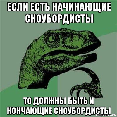 если есть начинающие сноубордисты то должны быть и кончающие сноубордисты, Мем Филосораптор