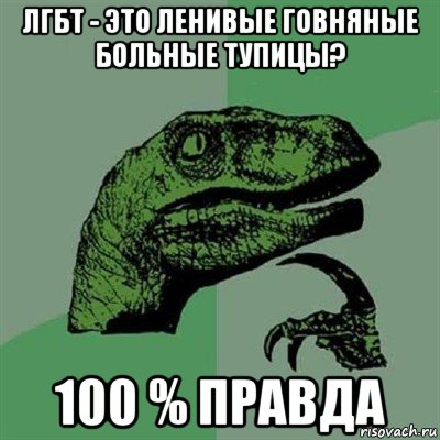 лгбт - это ленивые говняные больные тупицы? 100 % правда, Мем Филосораптор