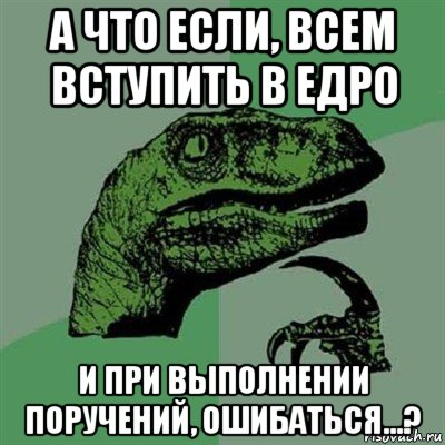 а что если, всем вступить в едро и при выполнении поручений, ошибаться...?