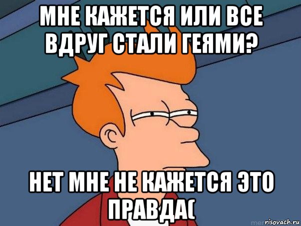 мне кажется или все вдруг стали геями? нет мне не кажется это правда(, Мем  Фрай (мне кажется или)