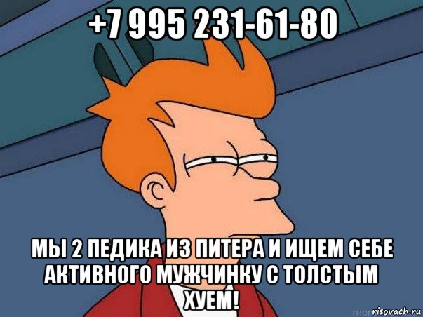 +7 995 231-61-80 мы 2 педика из питера и ищем себе активного мужчинку с толстым хуем!