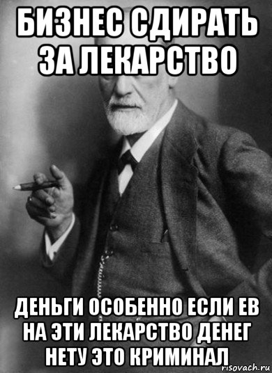 бизнес сдирать за лекарство деньги особенно если ев на эти лекарство денег нету это криминал