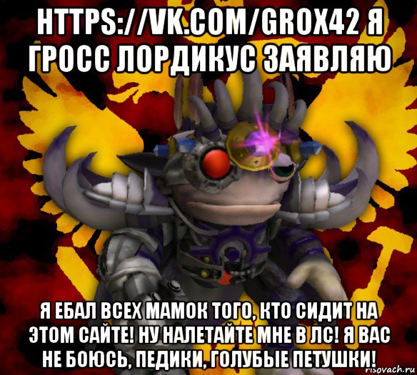 https://vk.com/grox42 я гросс лордикус заявляю я ебал всех мамок того, кто сидит на этом сайте! ну налетайте мне в лс! я вас не боюсь, педики, голубые петушки!