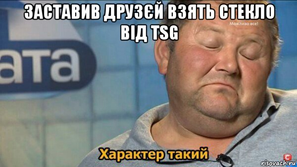 заставив друзєй взять стекло від tsg , Мем  Характер такий