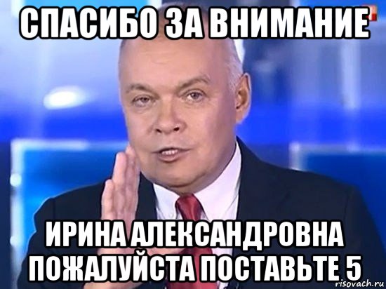 спасибо за внимание ирина александровна пожалуйста поставьте 5, Мем Киселёв 2014