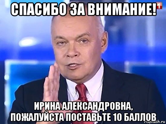 спасибо за внимание! ирина александровна, пожалуйста поставьте 10 баллов, Мем Киселёв 2014