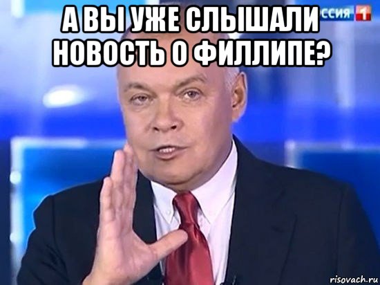 а вы уже слышали новость о филлипе? , Мем Киселёв 2014