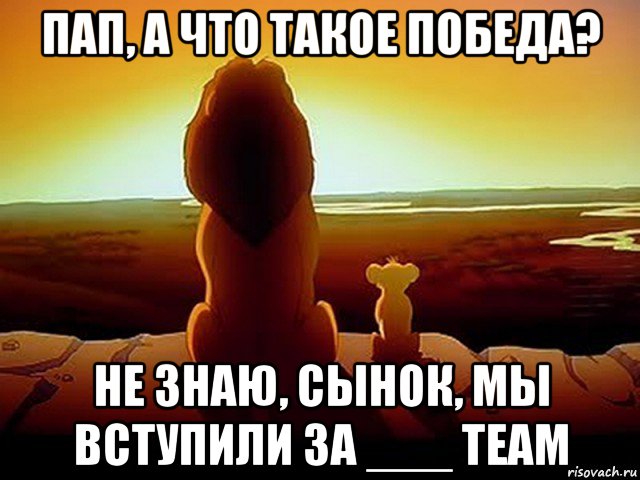 пап, а что такое победа? не знаю, сынок, мы вступили за ___ team, Мем  король лев