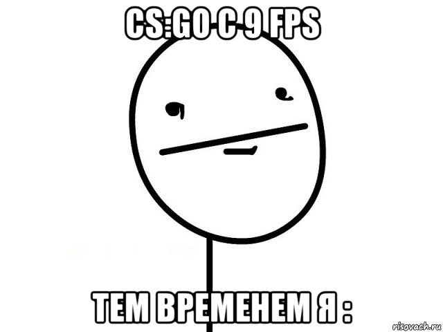 cs:go с 9 fps тем временем я :, Мем Покерфэйс