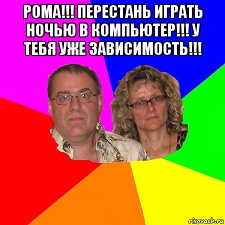 рома!!! перестань играть ночью в компьютер!!! у тебя уже зависимость!!! , Мем  Типичные родители