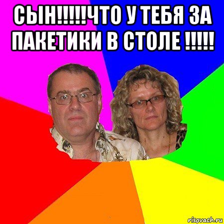 сын!!!!!что у тебя за пакетики в столе !!!!! , Мем  Типичные родители