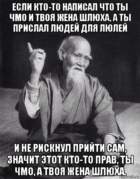 если кто-то написал что ты чмо и твоя жена шлюха, а ты прислал людей для люлей и не рискнул прийти сам, значит этот кто-то прав, ты чмо, а твоя жена шлюха., Мем Монах-мудрец (сэнсей)