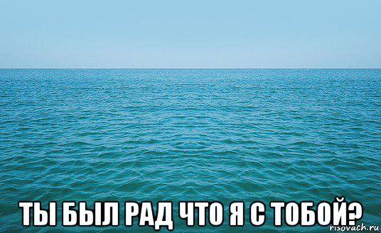  ты был рад что я с тобой?