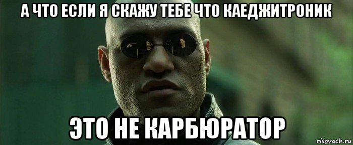 а что если я скажу тебе что каеджитроник это не карбюратор, Мем  морфеус