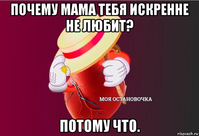 почему мама тебя искренне не любит? потому что.