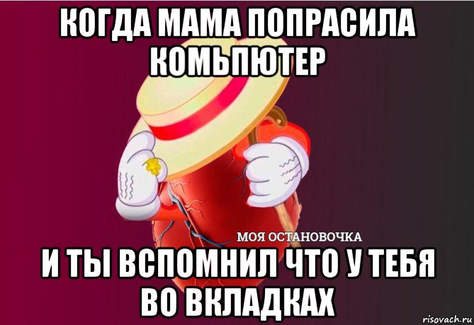 когда мама попрасила комьпютер и ты вспомнил что у тебя во вкладках, Мем   Моя остановочка