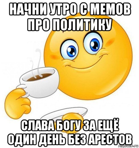 начни утро с мемов про политику слава богу за ещё один день без арестов, Мем Начинай свой день