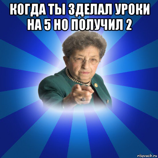 когда ты зделал уроки на 5 но получил 2 , Мем Наталья Ивановна