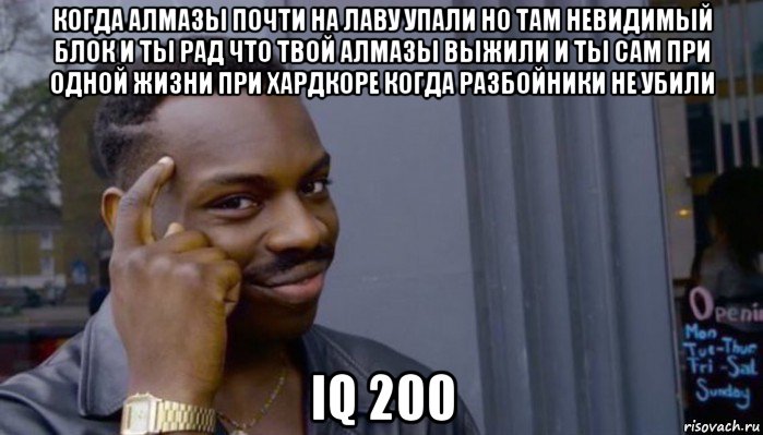 когда алмазы почти на лаву упали но там невидимый блок и ты рад что твой алмазы выжили и ты сам при одной жизни при хардкоре когда разбойники не убили iq 200