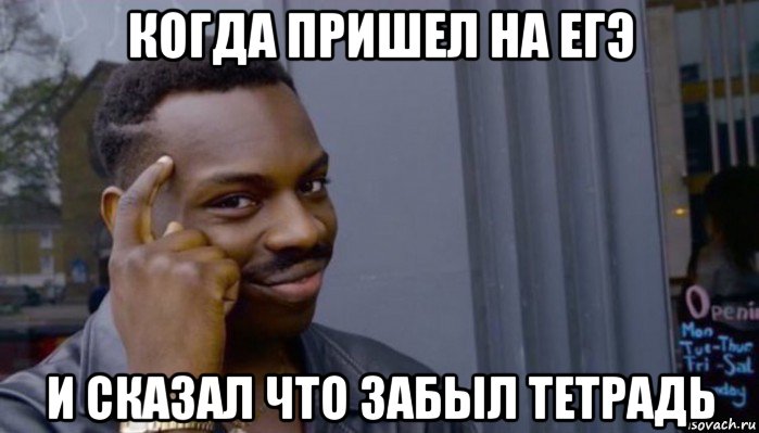 когда пришел на егэ и сказал что забыл тетрадь