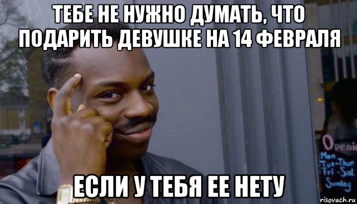 тебе не нужно думать, что подарить девушке на 14 февраля если у тебя ее нету, Мем Не делай не будет